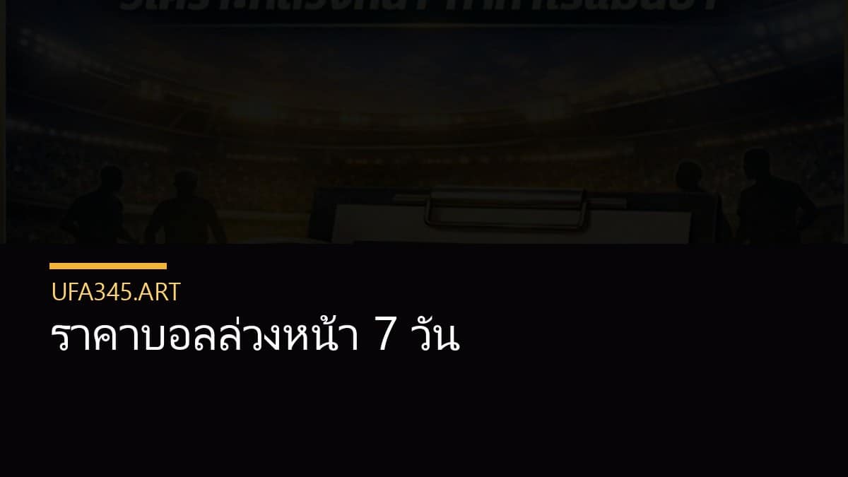 ราคาบอลล่วงหน้า 7 วัน