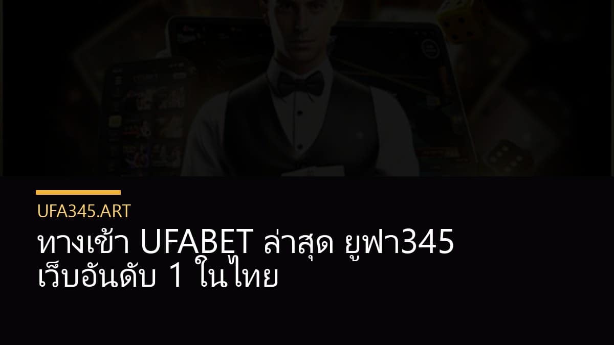 ทางเข้า UFABET ล่าสุด ยูฟ่า345 เว็บอันดับ 1 ในไทย