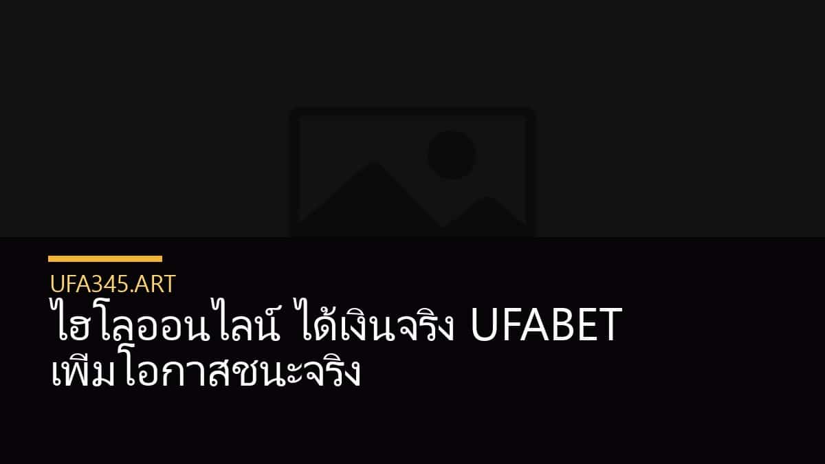 ไฮโลออนไลน์ ได้เงินจริง UFABET เพิ่มโอกาสชนะจริง