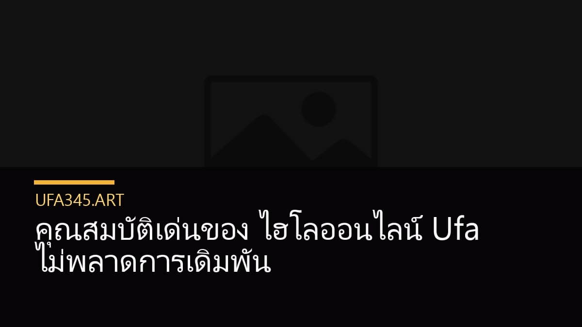 คุณสมบัติเด่นของ ไฮโลออนไลน์ Ufa ไม่พลาดการเดิมพัน