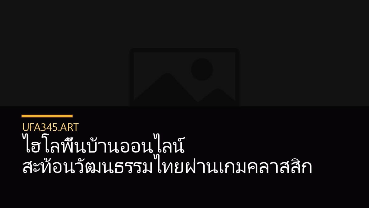 ไฮโลพื้นบ้านออนไลน์ สะท้อนวัฒนธรรมไทยผ่านเกมคลาสสิก