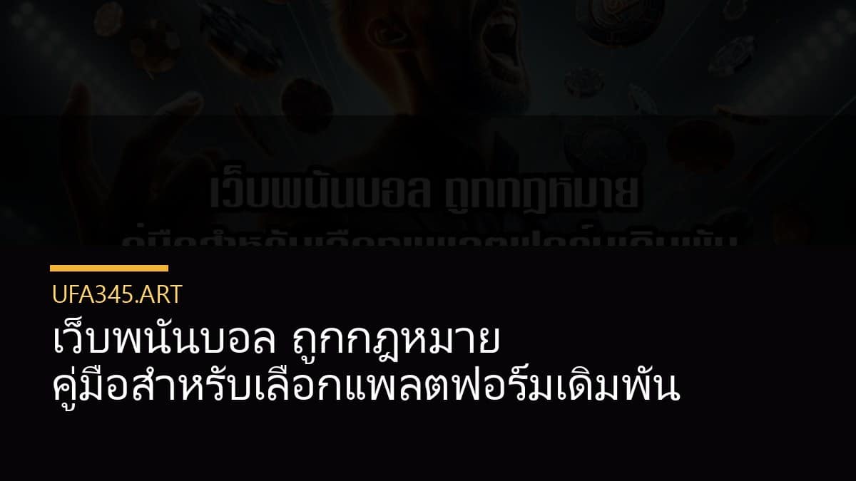 เว็บพนันบอล ถูกกฎหมาย คู่มือสำหรับเลือกแพลตฟอร์มเดิมพัน