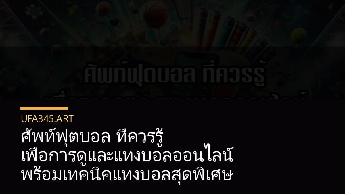 ศัพท์ฟุตบอล ที่ควรรู้ เพื่อการดูและแทงบอลออนไลน์ พร้อมเทคนิคแทงบอลสุดพิเศษ