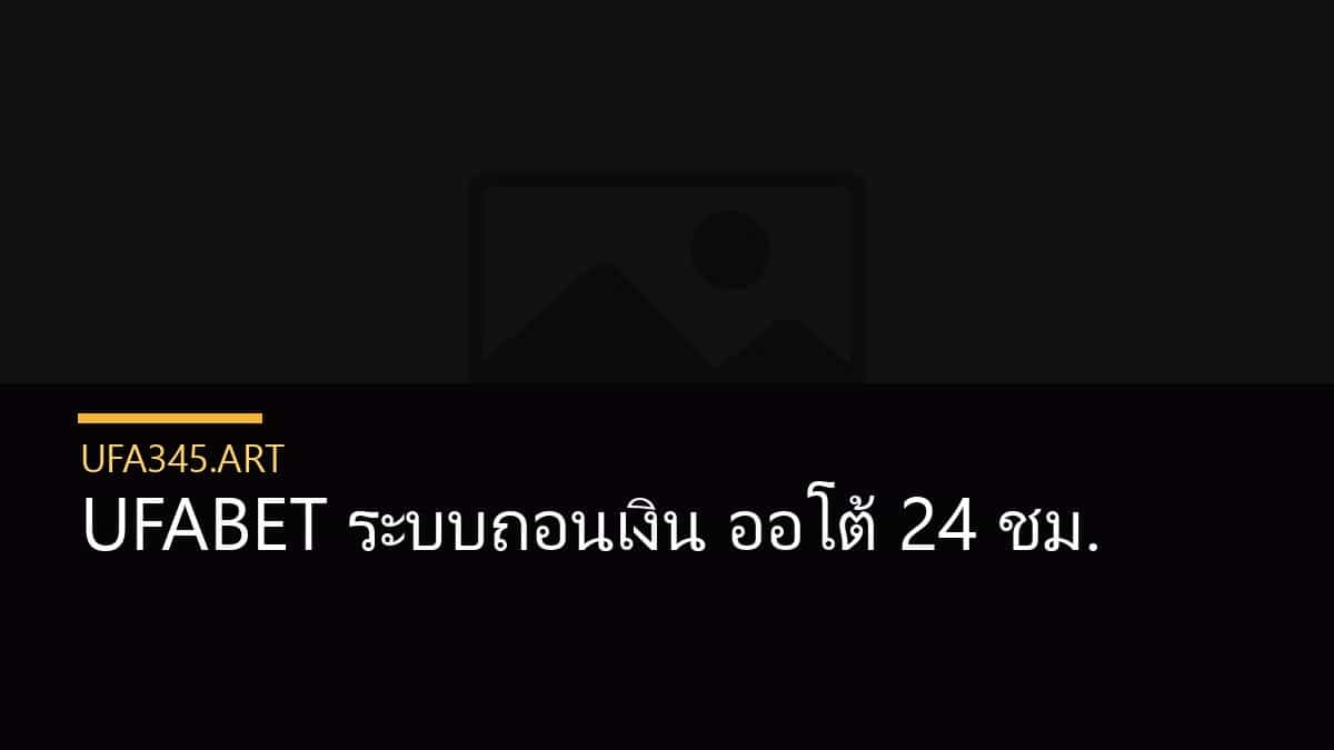 UFABET ระบบถอนเงิน ออโต้ 24 ชม.