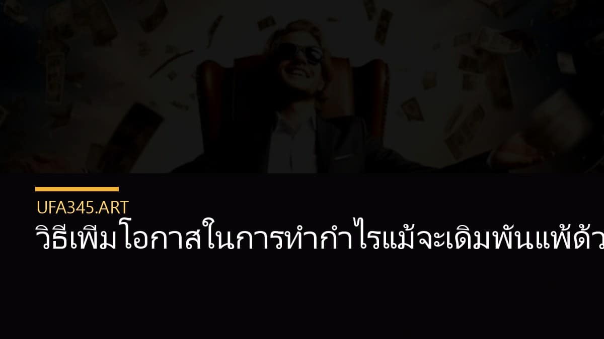 วิธีเพิ่มโอกาสในการทำกำไรแม้จะเดิมพันแพ้ด้วยระบบบาคาร่าคืนยอดเสีย