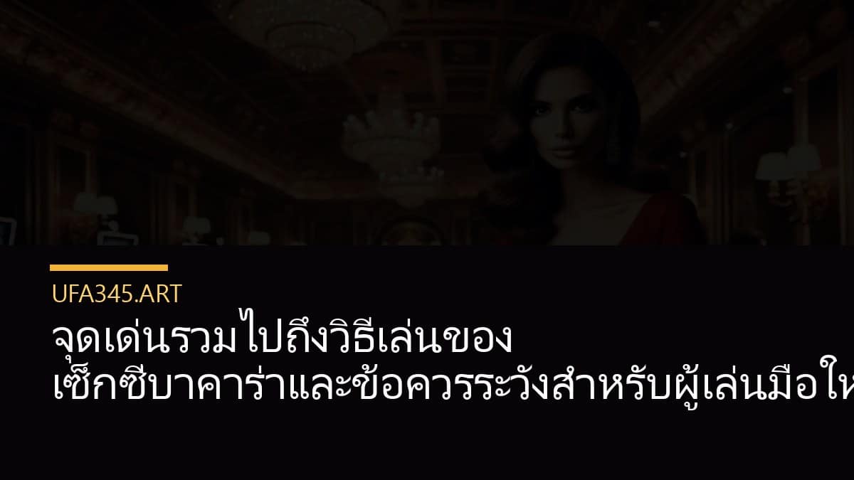 จุดเด่นรวมไปถึงวิธีเล่นของ เซ็กซี่บาคาร่าและข้อควรระวังสำหรับผู้เล่นมือใหม่